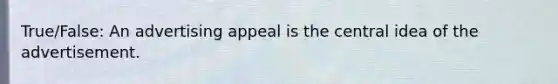 True/False: An advertising appeal is the central idea of the advertisement.