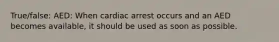 True/false: AED: When cardiac arrest occurs and an AED becomes available, it should be used as soon as possible.