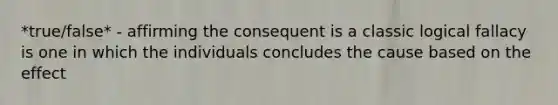 *true/false* - affirming the consequent is a classic logical fallacy is one in which the individuals concludes the cause based on the effect