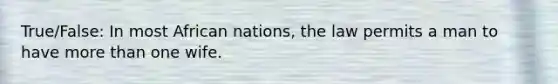 True/False: In most African nations, the law permits a man to have more than one wife.