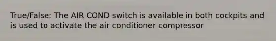 True/False: The AIR COND switch is available in both cockpits and is used to activate the air conditioner compressor