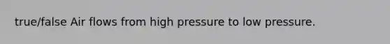 true/false Air flows from high pressure to low pressure.