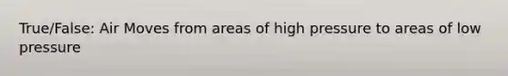 True/False: Air Moves from areas of high pressure to areas of low pressure