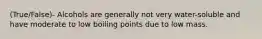 (True/False)- Alcohols are generally not very water-soluble and have moderate to low boiling points due to low mass.