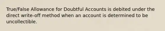 True/False Allowance for Doubtful Accounts is debited under the direct write-off method when an account is determined to be uncollectible.