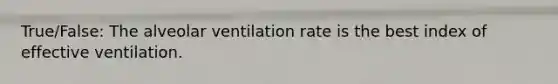 True/False: The alveolar ventilation rate is the best index of effective ventilation.