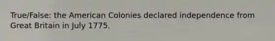 True/False: the American Colonies declared independence from Great Britain in July 1775.