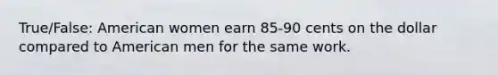 True/False: American women earn 85-90 cents on the dollar compared to American men for the same work.