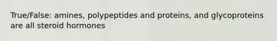 True/False: amines, polypeptides and proteins, and glycoproteins are all steroid hormones