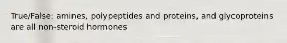 True/False: amines, polypeptides and proteins, and glycoproteins are all non-steroid hormones