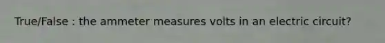 True/False : the ammeter measures volts in an electric circuit?