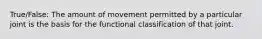 True/False: The amount of movement permitted by a particular joint is the basis for the functional classification of that joint.