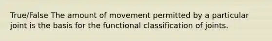 True/False The amount of movement permitted by a particular joint is the basis for the functional classification of joints.