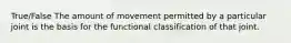 True/False The amount of movement permitted by a particular joint is the basis for the functional classification of that joint.