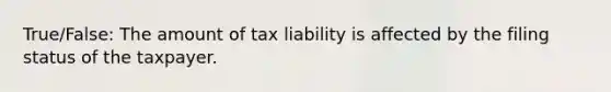 True/False: The amount of tax liability is affected by the filing status of the taxpayer.