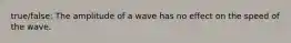 true/false: The amplitude of a wave has no effect on the speed of the wave.