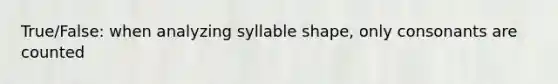 True/False: when analyzing syllable shape, only consonants are counted