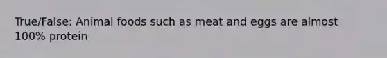 True/False: Animal foods such as meat and eggs are almost 100% protein