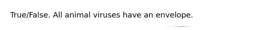 True/False. All animal viruses have an envelope.