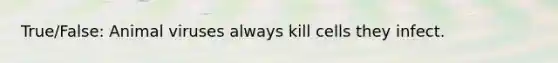 True/False: Animal viruses always kill cells they infect.