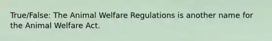 True/False: The Animal Welfare Regulations is another name for the Animal Welfare Act.