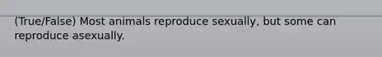 (True/False) Most animals reproduce sexually, but some can reproduce asexually.