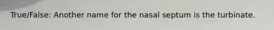 True/False: Another name for the nasal septum is the turbinate.