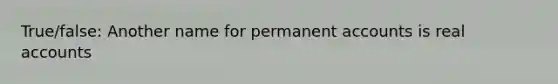 True/false: Another name for permanent accounts is real accounts