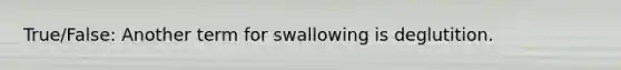 True/False: Another term for swallowing is deglutition.