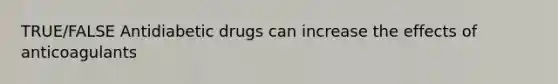 TRUE/FALSE Antidiabetic drugs can increase the effects of anticoagulants