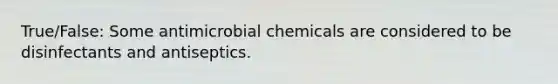 True/False: Some antimicrobial chemicals are considered to be disinfectants and antiseptics.