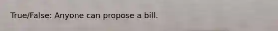 True/False: Anyone can propose a bill.