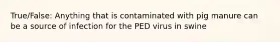 True/False: Anything that is contaminated with pig manure can be a source of infection for the PED virus in swine