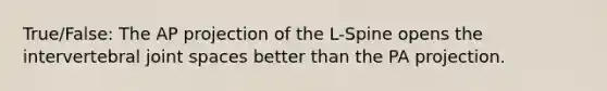 True/False: The AP projection of the L-Spine opens the intervertebral joint spaces better than the PA projection.