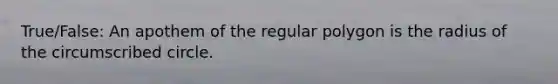 True/False: An apothem of the <a href='https://www.questionai.com/knowledge/k5uuzIdErC-regular-polygon' class='anchor-knowledge'>regular polygon</a> is the radius of the circumscribed circle.