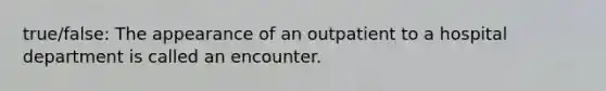 true/false: The appearance of an outpatient to a hospital department is called an encounter.