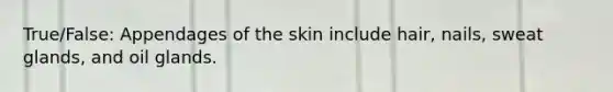 True/False: Appendages of the skin include hair, nails, sweat glands, and oil glands.