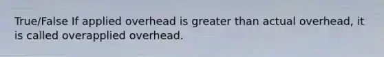 True/False If applied overhead is <a href='https://www.questionai.com/knowledge/ktgHnBD4o3-greater-than' class='anchor-knowledge'>greater than</a> actual overhead, it is called overapplied overhead.