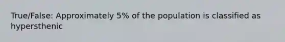 True/False: Approximately 5% of the population is classified as hypersthenic