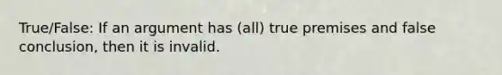 True/False: If an argument has (all) true premises and false conclusion, then it is invalid.