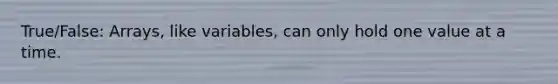 True/False: Arrays, like variables, can only hold one value at a time.