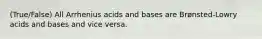 (True/False) All Arrhenius acids and bases are Brønsted-Lowry acids and bases and vice versa.