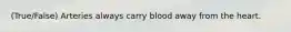 (True/False) Arteries always carry blood away from the heart.
