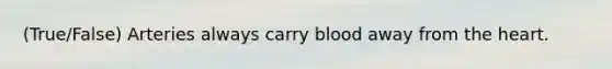 (True/False) Arteries always carry blood away from the heart.