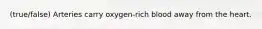 (true/false) Arteries carry oxygen-rich blood away from the heart.