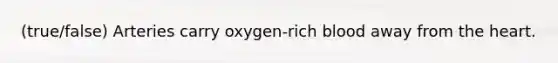 (true/false) Arteries carry oxygen-rich blood away from the heart.