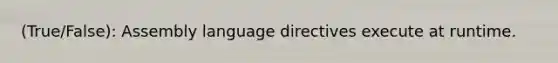 (True/False): Assembly language directives execute at runtime.