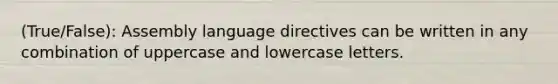 (True/False): Assembly language directives can be written in any combination of uppercase and lowercase letters.