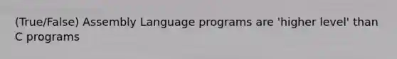 (True/False) Assembly Language programs are 'higher level' than C programs