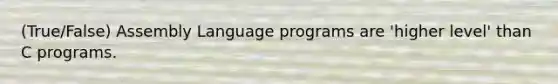 (True/False) Assembly Language programs are 'higher level' than C programs.